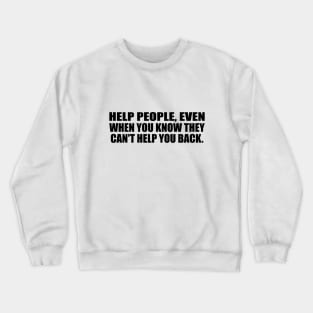 Help people, even when you know they can't help you back Crewneck Sweatshirt